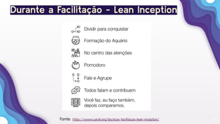 16Fonte: https://www.caroli.org/tecnicas-facilitacao-lean-inception/
Durante a Facilitação - Lean Inception
 