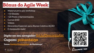 ● Material pré e pós workshop
● +10 Ebooks
● +20 Posts e Apresentações
● Cursos EAD
● Vídeos
● Descontos Especiais para Alunos Coletivo AÇÃO
● E muuuuuito mais!
Bônus do Agile Week:
Digite em seu navegador: bit.ly/DescontoAW
Cupom: presente150
Temos Combos Promocionais de Workshops!
 