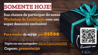 Digite em seu navegador: bit.ly/DescontoAW
Cupom: presente150
Sua chance de participar do nosso
Workshop de Facilitação com um
super desconto exclusivo!
Para vocês: de R$750 por R$600
SOMENTE HOJE!
 