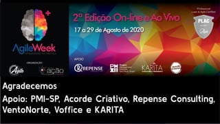 Agradecemos
Apoio: PMI-SP, Acorde Criativo, Repense Consulting,
VentoNorte, Vofﬁce e KARITA
 