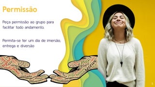 Permissão
Peça permissão ao grupo para
facilitar todo andamento.
Permita-se ter um dia de imersão,
entrega e diversão
5
 