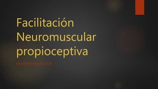 Facilitación
Neuromuscular
propioceptiva
NEUROREHABILITACION
 