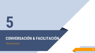CONVERSACIÓN & FACILITACIÓN
Herramientas
19
5
 