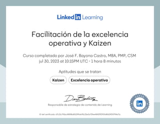 Facilitación de la excelencia
operativa y Kaizen
Curso completado por José F. Bayona Castro, MBA, PMP, CSM
jul 30, 2023 at 10:15PM UTC 1 hora 8 minutos
•
Aptitudes que se tratan
Kaizen Excelencia operativa
ID del certificado: d7c21c741bc485f8b851249ab95c25e2a72fee48429f2919d8fd24f24794e71c
Responsable de estrategia de contenido de Learning
Facilitación de la excelencia
operativa y Kaizen
Curso completado por José F. Bayona Castro, MBA, PMP, CSM
jul 30, 2023 at 10:15PM UTC 1 hora 8 minutos
•
Aptitudes que se tratan
Kaizen Excelencia operativa
ID del certificado: d7c21c741bc485f8b851249ab95c25e2a72fee48429f2919d8fd24f24794e71c
Responsable de estrategia de contenido de Learning
 