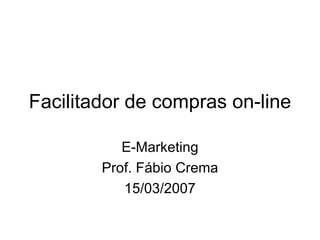 Facilitador de compras on-line E-Marketing Prof. Fábio Crema 15/03/2007 