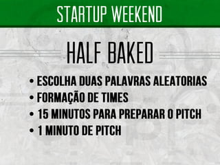 startup weekend 
half baked  