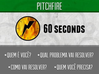 •QUEM É VOCÊ? 
•QUAL PROBLEMA VAI RESOLVER? 
•COMO VAI RESOLVER? 
•QUEM VOCÊ PRECISA?  