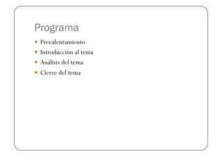 Programa
  Precalentamiento
  Introducción al tema
  Análisis del tema
  Cierre del tema
 