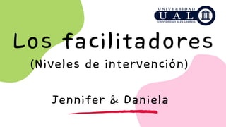Los facilitadores
Jennifer & Daniela
(Niveles de intervención)
 