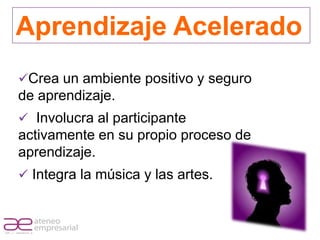 Aprendizaje Acelerado
         Crea un ambiente positivo y seguro
         de aprendizaje.
          Involucra al participante
         activamente en su propio proceso de
         aprendizaje.
          Integra la música y las artes.



RIF. J - 29648233- 0
 