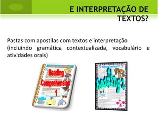 E INTERPRETAÇÃO DE TEXTOS? Pastas com apostilas com textos e interpretação (incluindo gramática contextualizada, vocabulário e atividades orais) 