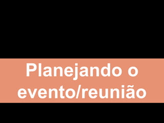 Planejando o
evento/reunião
 