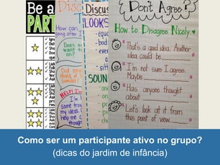 Como ser um participante ativo no grupo?
(dicas do jardim de infância)
 