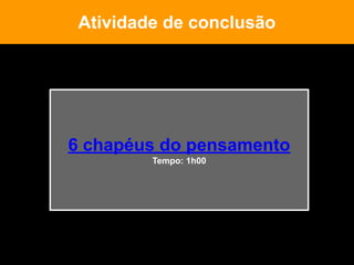 6 chapéus do pensamento
Tempo: 1h00
Atividade de conclusão
 