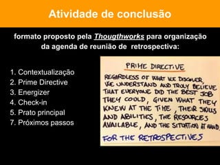 formato proposto pela Thougthworks para organização
da agenda de reunião de retrospectiva:
Atividade de conclusão
1. Contextualização
2. Prime Directive
3. Energizer
4. Check-in
5. Prato principal
7. Próximos passos
 