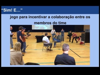 “Sim! E…”
jogo para incentivar a colaboração entre os
membros do time
 