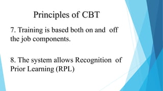 Principles of CBT
7. Training is based both on and off
the job components.
8. The system allows Recognition of
Prior Learning (RPL)
 