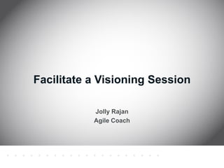 Jolly Rajan 
Agile Coach 
Facilitate a Visioning Session  
