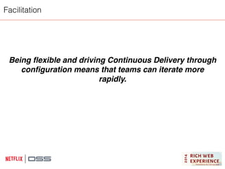 Facilitation 
Being flexible and driving Continuous Delivery through 
configuration means that teams can iterate more 
rapidly. 
 