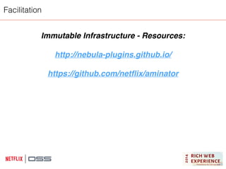 Facilitation 
Immutable Infrastructure - Resources:! 
! 
http://nebula-plugins.github.io/! 
! 
https://github.com/netflix/aminator! 
 