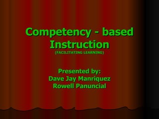 Competency - based Instruction (FACILITATING LEARNING) Presented by: Dave Jay Manriquez Rowell Panuncial 