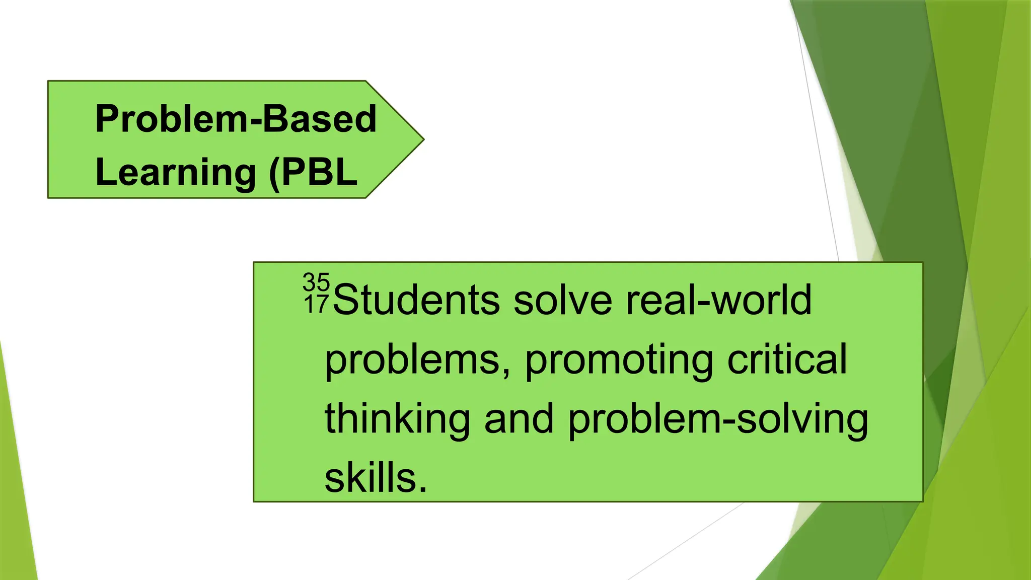 Students solve real-world
problems, promoting critical
thinking and problem-solving
skills.
Problem-Based
Learning (PBL
 