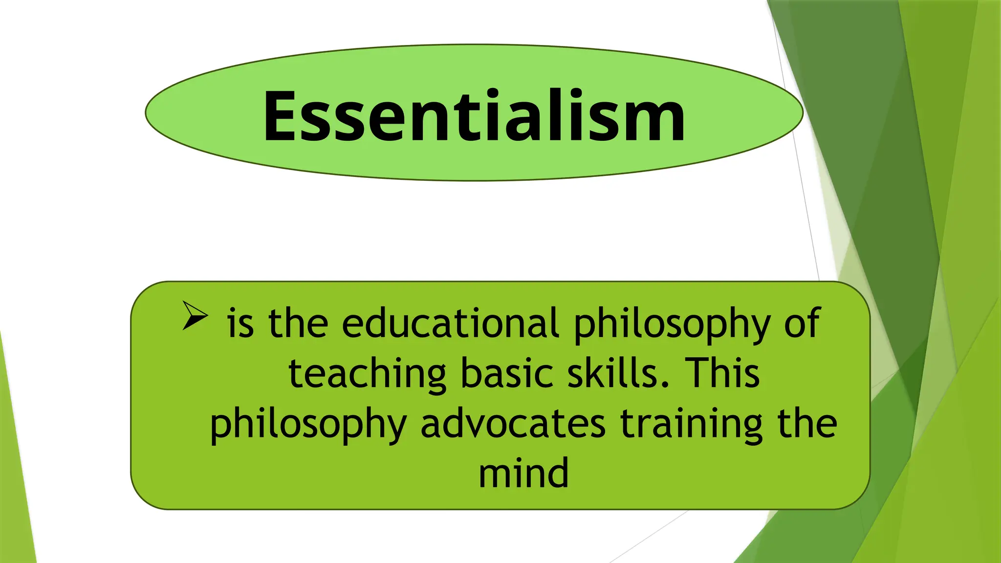 Essentialism
 is the educational philosophy of
teaching basic skills. This
philosophy advocates training the
mind
 