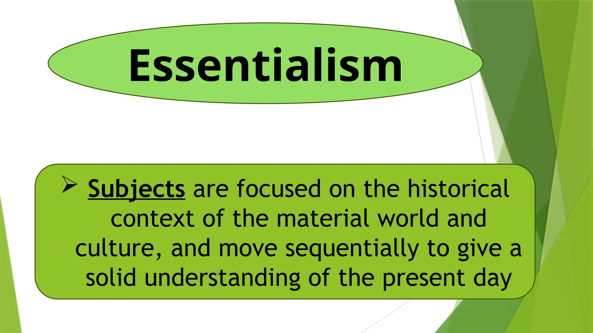 Essentialism
 Subjects are focused on the historical
context of the material world and
culture, and move sequentially to give a
solid understanding of the present day
 