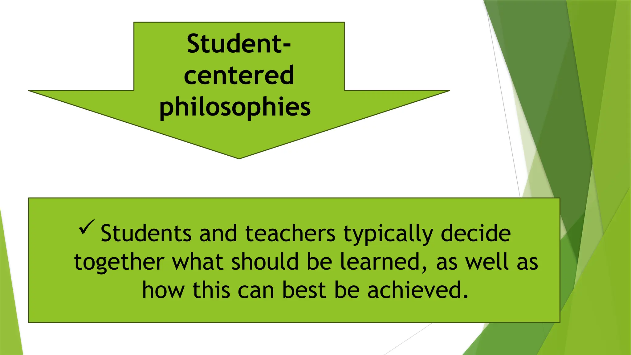  Students and teachers typically decide
together what should be learned, as well as
how this can best be achieved.
Student-
centered
philosophies
 