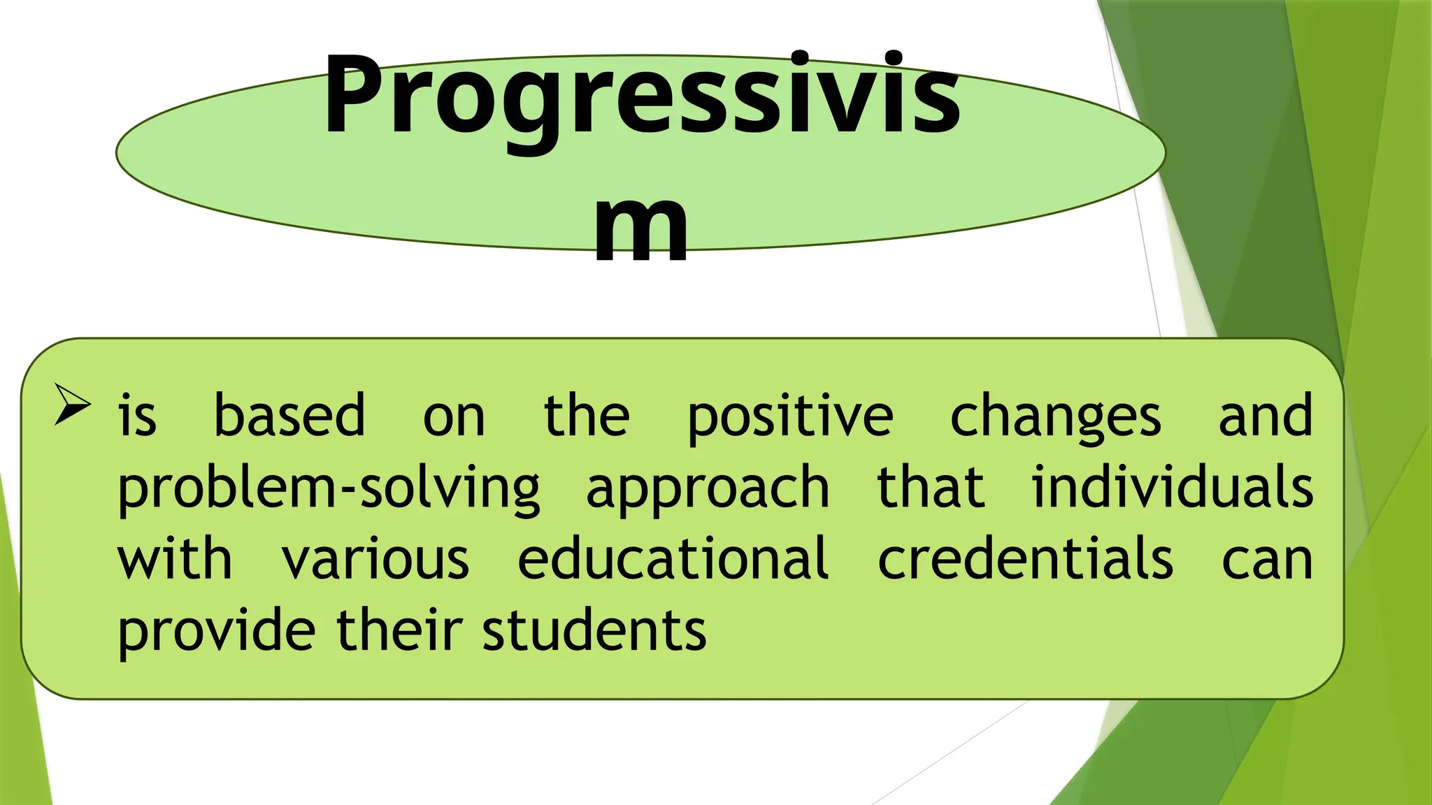 Progressivis
m
 is based on the positive changes and
problem-solving approach that individuals
with various educational credentials can
provide their students
 