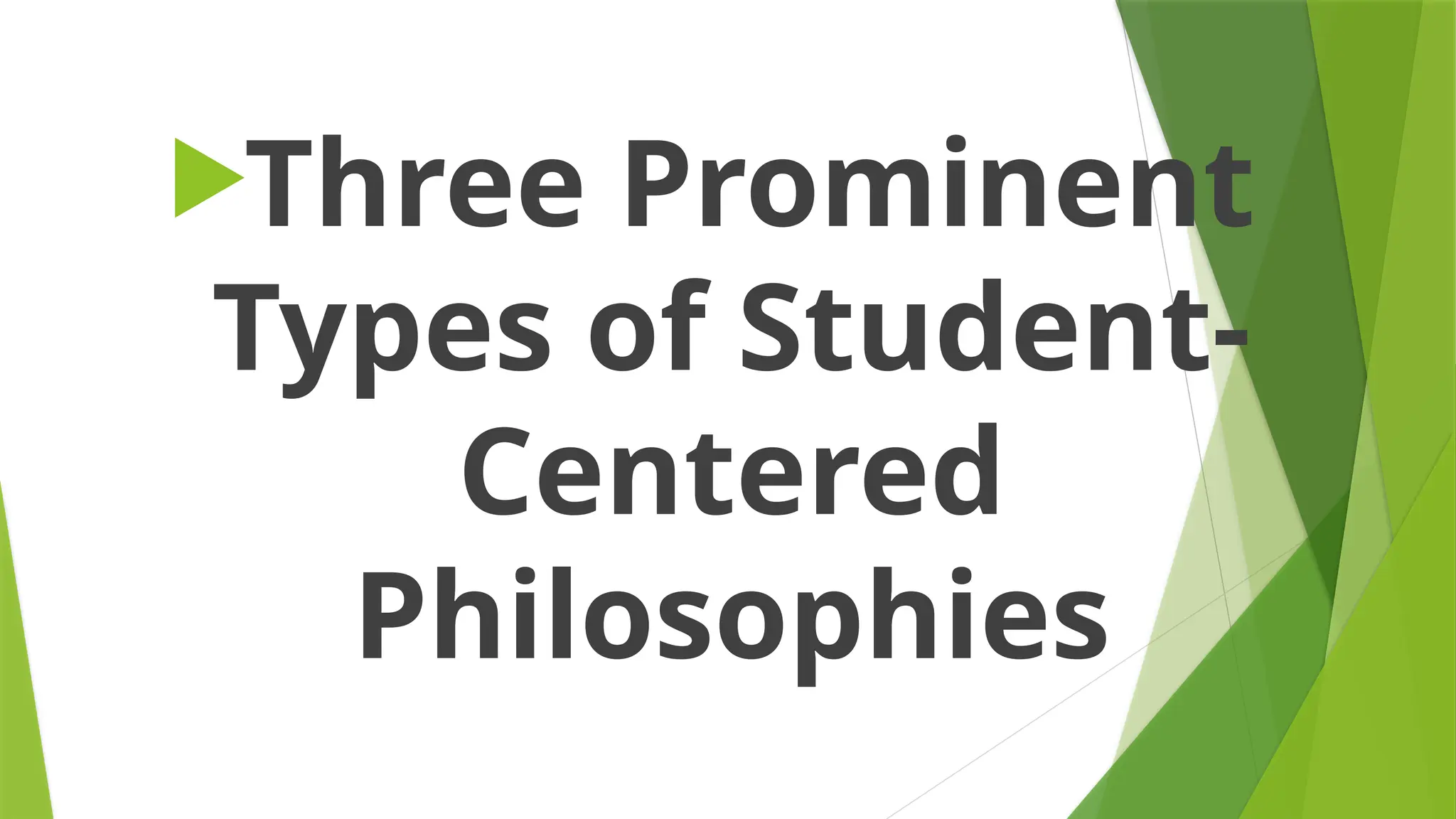 Three Prominent
Types of Student-
Centered
Philosophies
 