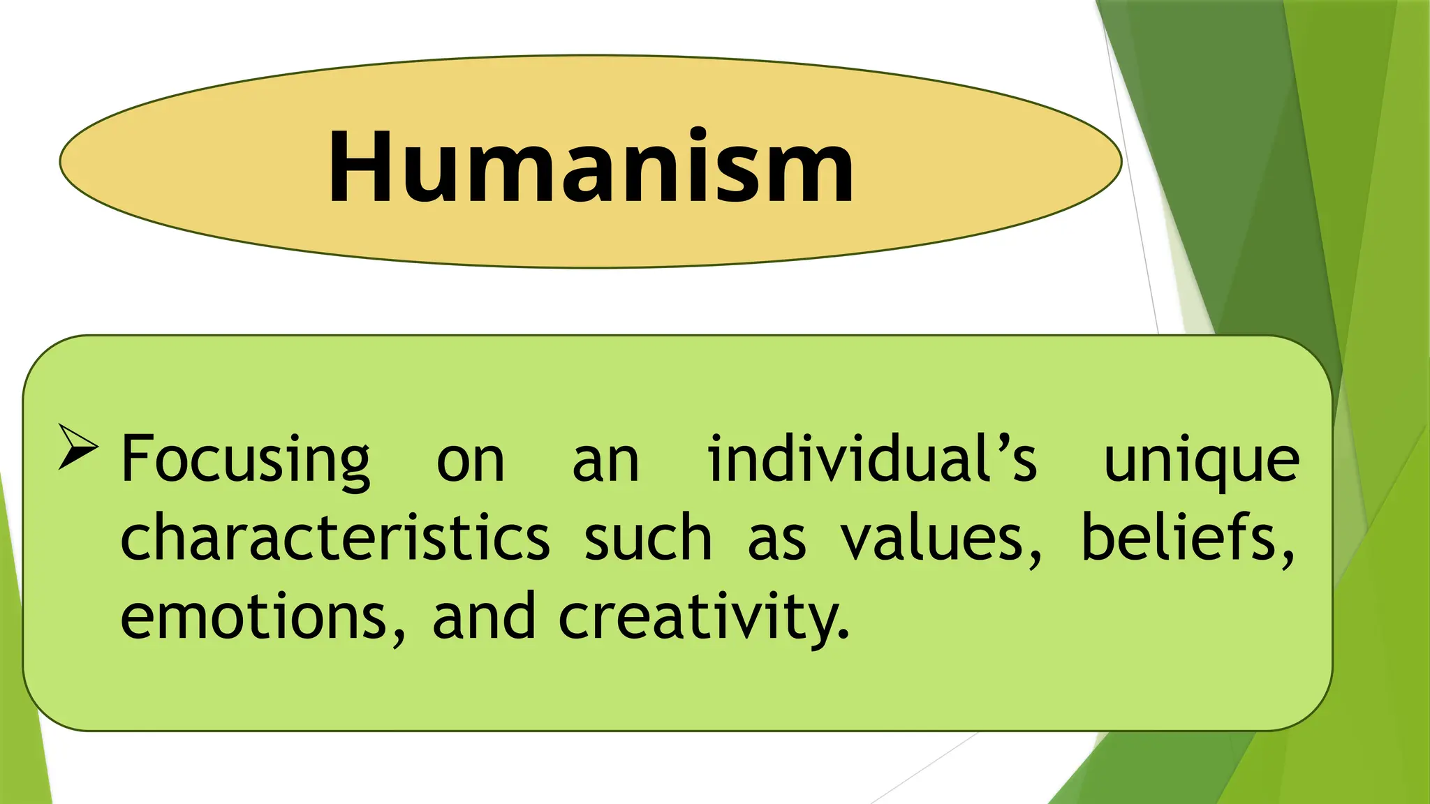 Humanism
 Focusing on an individual’s unique
characteristics such as values, beliefs,
emotions, and creativity.
 