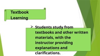  Students study from
textbooks and other written
materials, with the
instructor providing
explanations and
clarifications.
Textbook
Learning
 