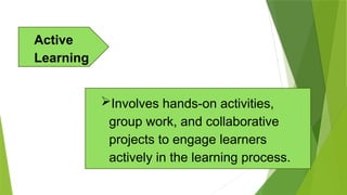 Involves hands-on activities,
group work, and collaborative
projects to engage learners
actively in the learning process.
Active
Learning
 