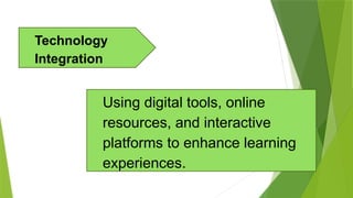 Using digital tools, online
resources, and interactive
platforms to enhance learning
experiences.
Technology
Integration
 