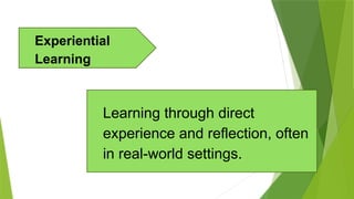 Learning through direct
experience and reflection, often
in real-world settings.
Experiential
Learning
 