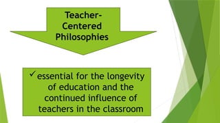 essential for the longevity
of education and the
continued influence of
teachers in the classroom
Teacher-
Centered
Philosophies
 