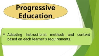 Progressive
Education
 Adapting instructional methods and content
based on each learner’s requirements.
 