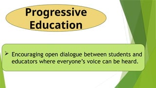 Progressive
Education
 Encouraging open dialogue between students and
educators where everyone’s voice can be heard.
 
