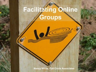 Facilitating Online Groups Nancy White, Full Circle Associates 
