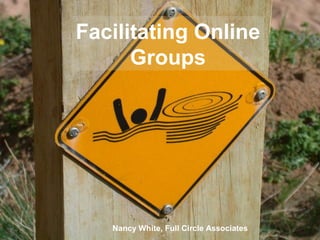 Facilitating Online
Groups
Nancy White, Full Circle Associates
 