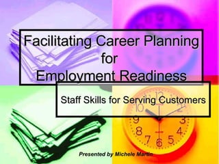 Facilitating Career Planning for  Employment Readiness Staff Skills for Serving Customers Presented by Michele Martin 