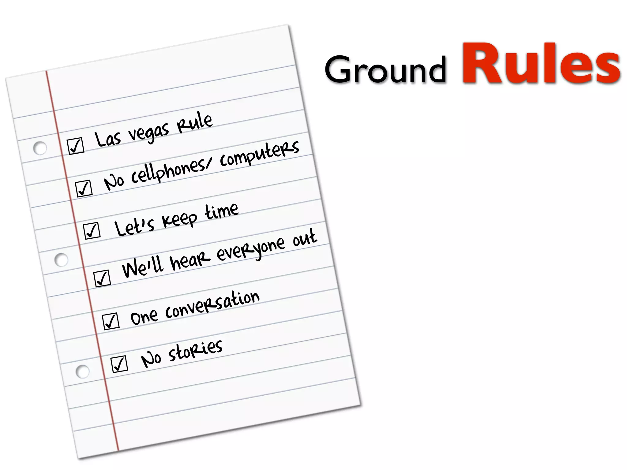 Ground Rules
s vegas rule
☑ La uters
llphone s/ comp
☑ No ce
’s keep time
☑ Let ne out
ll hear everyo
☑ We’
conver sation
☑ One
No s tories
☑