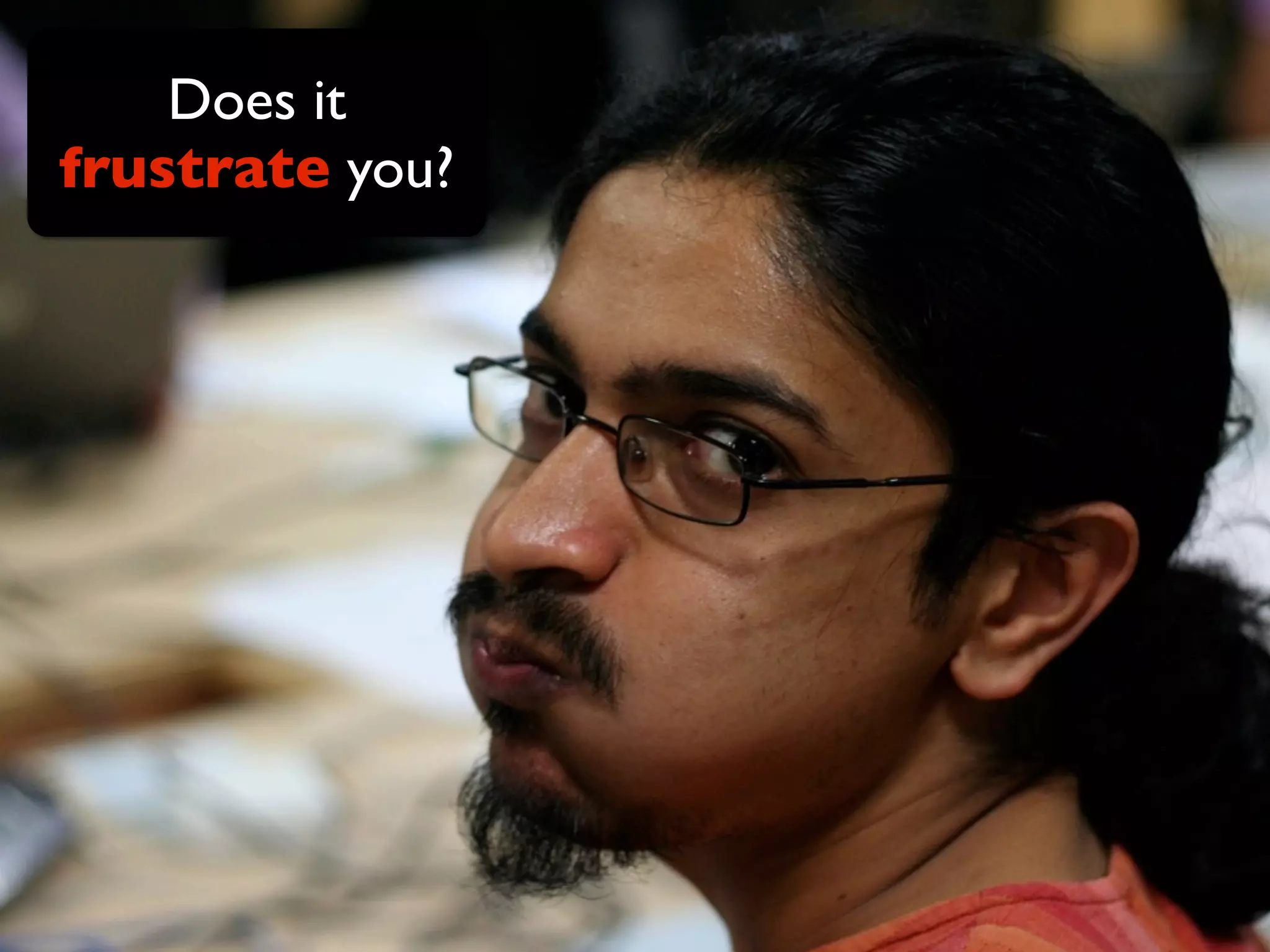 Does it
frustrate you?