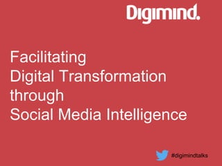 Facilitating
Digital Transformation
through
Social Media Intelligence
#digimindtalks
 