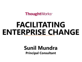 FACILITATING
ENTERPRISE CHANGE
Sunil Mundra
Principal Consultant
 