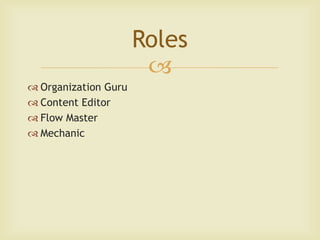 Roles
                       
 Organization Guru
 Content Editor
 Flow Master
 Mechanic
 