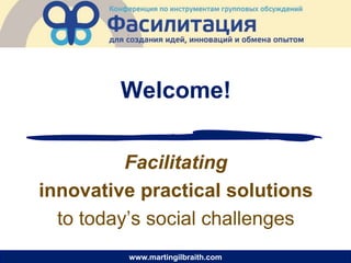 Welcome!


          Facilitating
innovative practical solutions
  to today’s social challenges
         www.martingilbraith.com
 