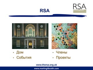 RSA




•   Дом                        •   Члены
•   События                    •   Проекты
               www.thersa.org.uk
              www.martingilbraith.com
 
