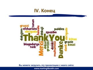 IV. Конец




Вы можете загрузить эту презентацию с моего сайта:
             www.martingilbraith.com
 